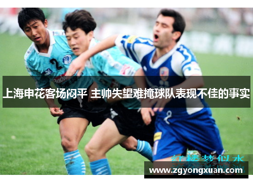 上海申花客场闷平 主帅失望难掩球队表现不佳的事实