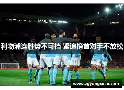 利物浦连胜势不可挡 紧追榜首对手不放松