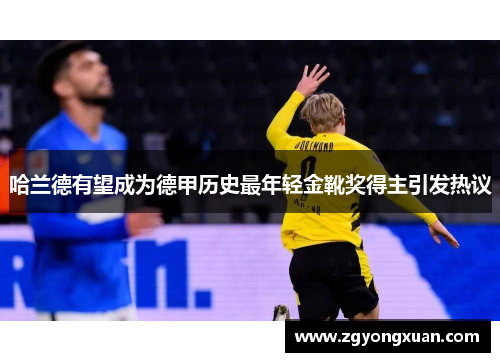 哈兰德有望成为德甲历史最年轻金靴奖得主引发热议