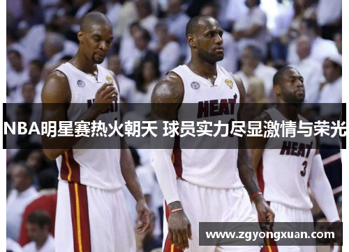 NBA明星赛热火朝天 球员实力尽显激情与荣光