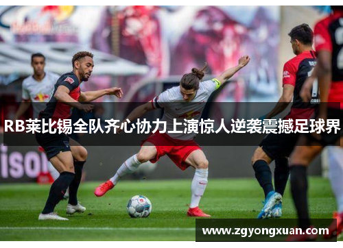 RB莱比锡全队齐心协力上演惊人逆袭震撼足球界