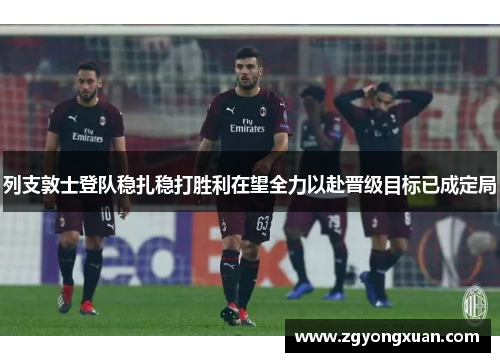 列支敦士登队稳扎稳打胜利在望全力以赴晋级目标已成定局