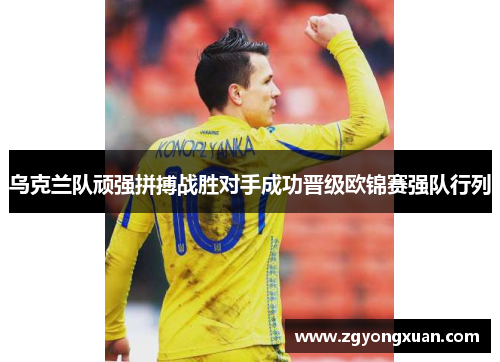 乌克兰队顽强拼搏战胜对手成功晋级欧锦赛强队行列