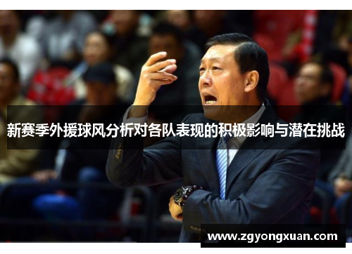 新赛季外援球风分析对各队表现的积极影响与潜在挑战