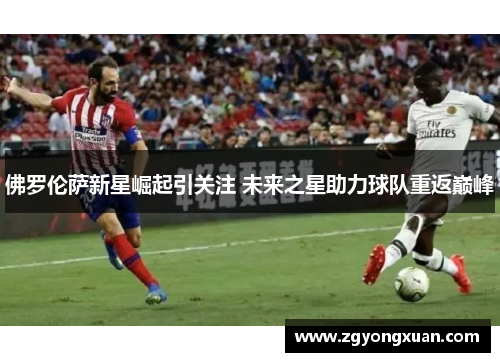 佛罗伦萨新星崛起引关注 未来之星助力球队重返巅峰