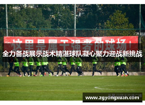 全力备战展示战术精湛球队凝心聚力迎战新挑战