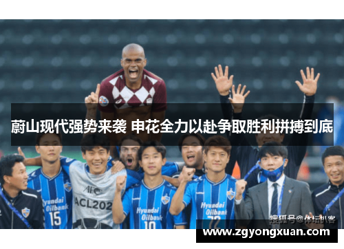 蔚山现代强势来袭 申花全力以赴争取胜利拼搏到底
