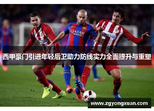 西甲豪门引进年轻后卫助力防线实力全面提升与重塑