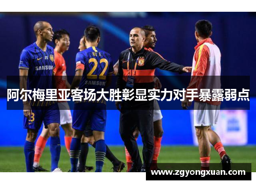 阿尔梅里亚客场大胜彰显实力对手暴露弱点