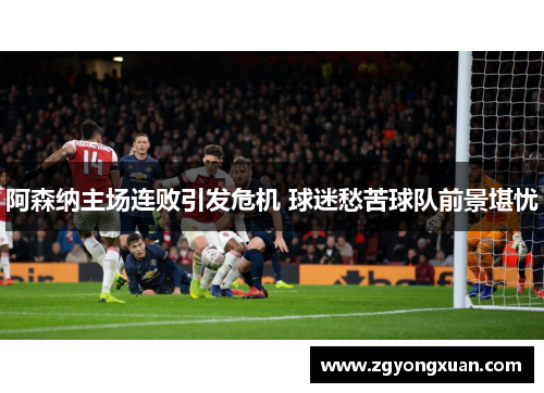 阿森纳主场连败引发危机 球迷愁苦球队前景堪忧
