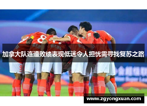 加拿大队连遭败绩表现低迷令人担忧需寻找复苏之路