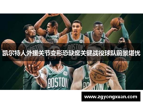 凯尔特人外援关节变形恐缺席关键战役球队前景堪忧