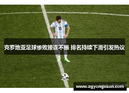 克罗地亚足球惨败接连不振 排名持续下滑引发热议