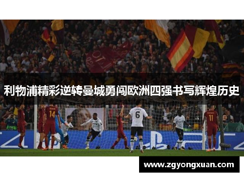 利物浦精彩逆转曼城勇闯欧洲四强书写辉煌历史