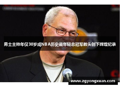 勇士主帅年仅30岁成NBA历史最年轻总冠军教头创下辉煌纪录
