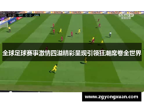 全球足球赛事激情四溢精彩呈现引领狂潮席卷全世界