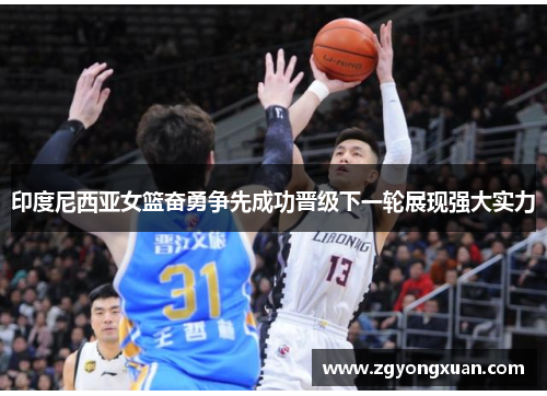 印度尼西亚女篮奋勇争先成功晋级下一轮展现强大实力