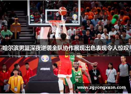 哈尔滨男篮深夜逆袭全队协作展现出色表现令人惊叹