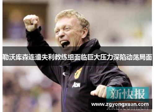 勒沃库森连遭失利教练组面临巨大压力深陷动荡局面