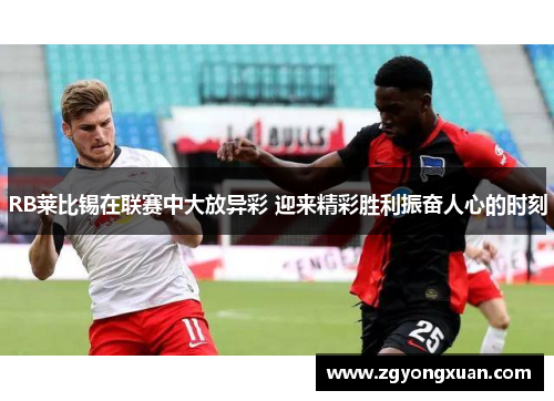 RB莱比锡在联赛中大放异彩 迎来精彩胜利振奋人心的时刻
