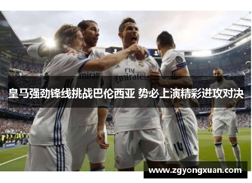 皇马强劲锋线挑战巴伦西亚 势必上演精彩进攻对决