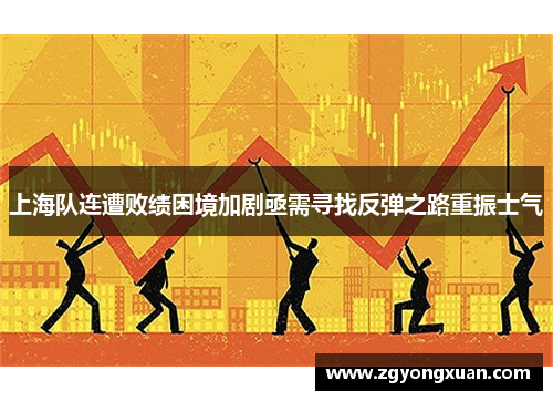上海队连遭败绩困境加剧亟需寻找反弹之路重振士气