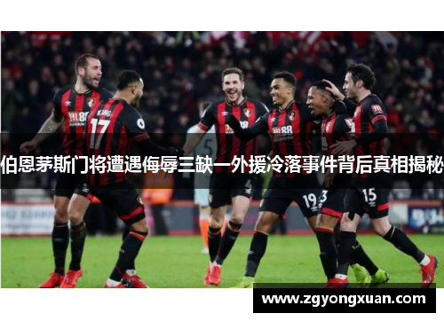 伯恩茅斯门将遭遇侮辱三缺一外援冷落事件背后真相揭秘