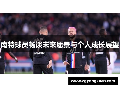 南特球员畅谈未来愿景与个人成长展望