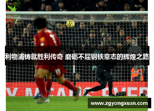 利物浦铸就胜利传奇 磨砺不屈钢铁意志的辉煌之路