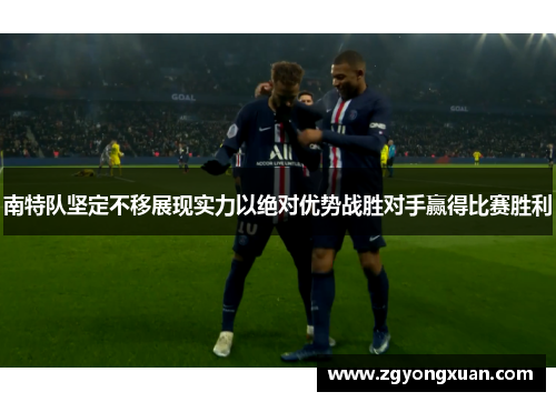 南特队坚定不移展现实力以绝对优势战胜对手赢得比赛胜利