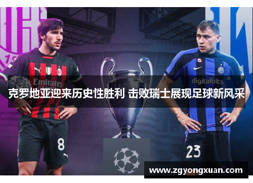 克罗地亚迎来历史性胜利 击败瑞士展现足球新风采