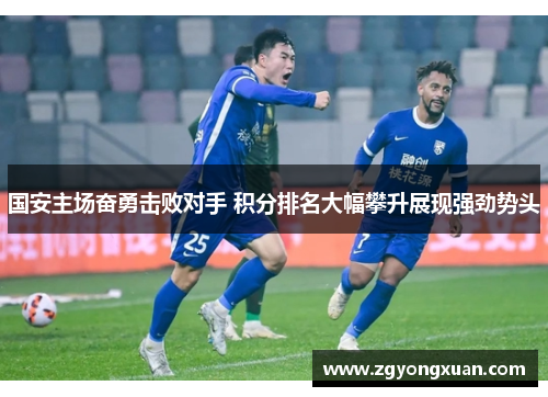 国安主场奋勇击败对手 积分排名大幅攀升展现强劲势头