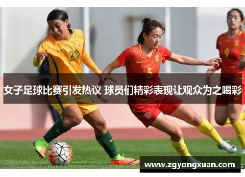 女子足球比赛引发热议 球员们精彩表现让观众为之喝彩