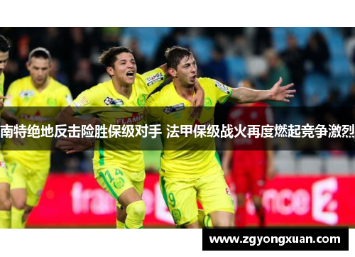 南特绝地反击险胜保级对手 法甲保级战火再度燃起竞争激烈