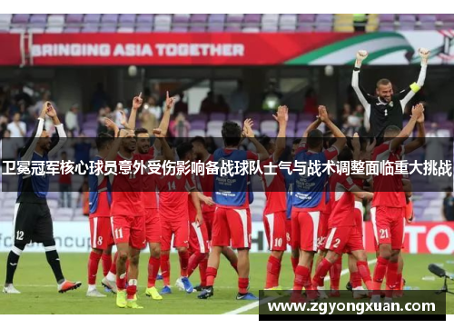 卫冕冠军核心球员意外受伤影响备战球队士气与战术调整面临重大挑战