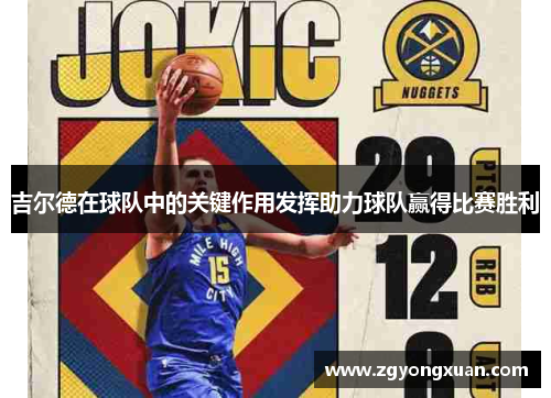 吉尔德在球队中的关键作用发挥助力球队赢得比赛胜利