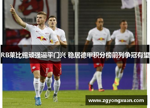 RB莱比锡顽强逼平门兴 稳居德甲积分榜前列争冠有望