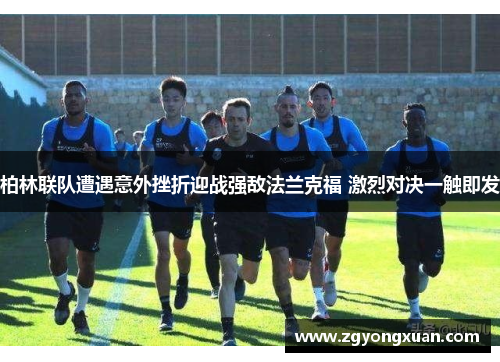 柏林联队遭遇意外挫折迎战强敌法兰克福 激烈对决一触即发