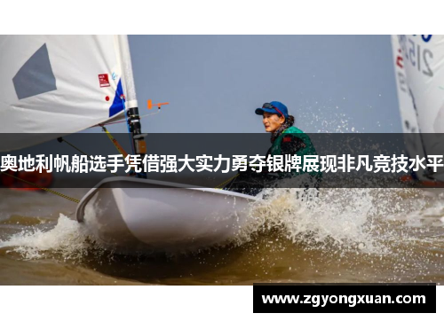 奥地利帆船选手凭借强大实力勇夺银牌展现非凡竞技水平
