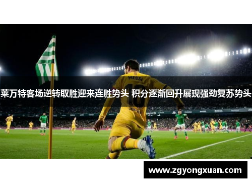 莱万特客场逆转取胜迎来连胜势头 积分逐渐回升展现强劲复苏势头