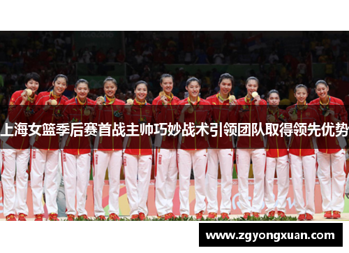 上海女篮季后赛首战主帅巧妙战术引领团队取得领先优势