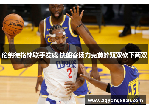 伦纳德格林联手发威 快船客场力克黄蜂双双砍下两双