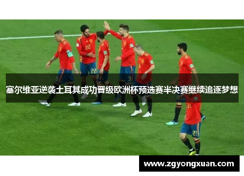 塞尔维亚逆袭土耳其成功晋级欧洲杯预选赛半决赛继续追逐梦想
