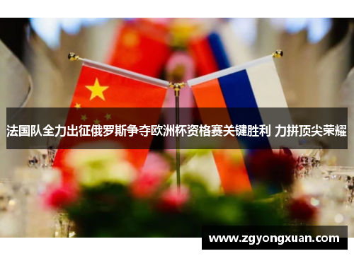 法国队全力出征俄罗斯争夺欧洲杯资格赛关键胜利 力拼顶尖荣耀