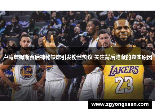 卢湾詹姆斯赛后神秘缺席引发粉丝热议 关注背后隐藏的真实原因