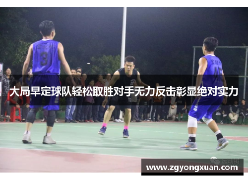 大局早定球队轻松取胜对手无力反击彰显绝对实力