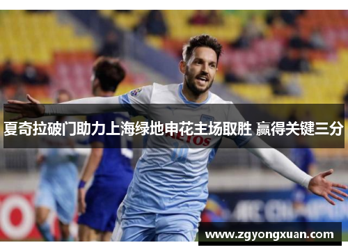 夏奇拉破门助力上海绿地申花主场取胜 赢得关键三分