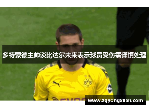 多特蒙德主帅谈比达尔未来表示球员受伤需谨慎处理