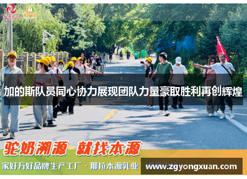 加的斯队员同心协力展现团队力量豪取胜利再创辉煌