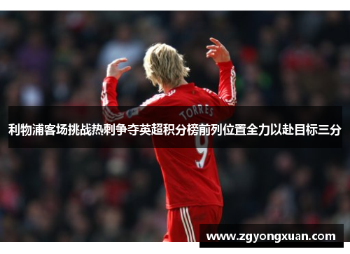 利物浦客场挑战热刺争夺英超积分榜前列位置全力以赴目标三分